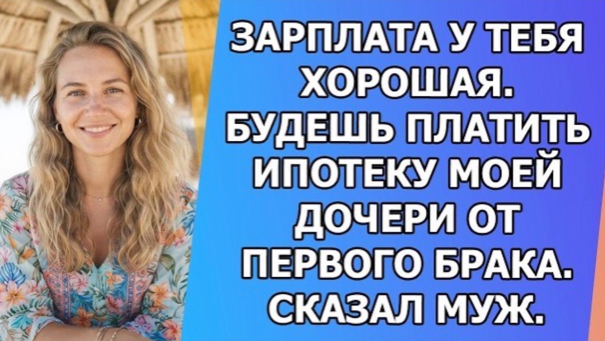 Зарплата у тебя хорошая  Будешь платить ипотеку моей дочери от первого брака  Сказал муж!