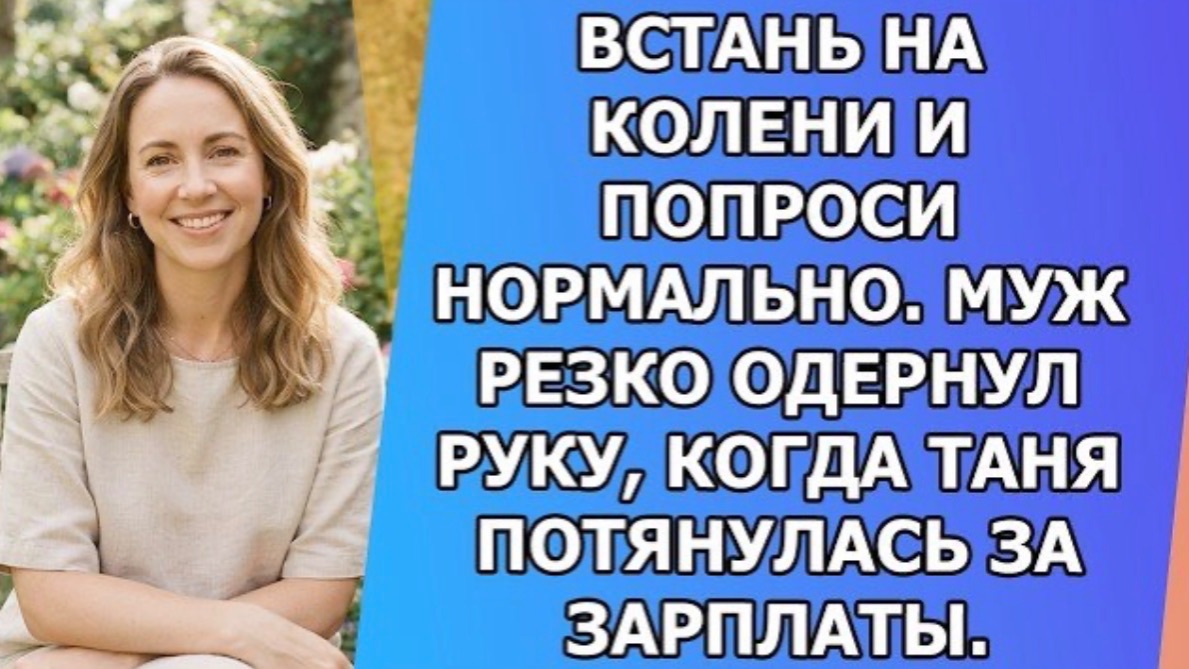 Встань на колени и попроси нормально  Муж резко одернул руку, когда Таня потянулась за зарплатой!