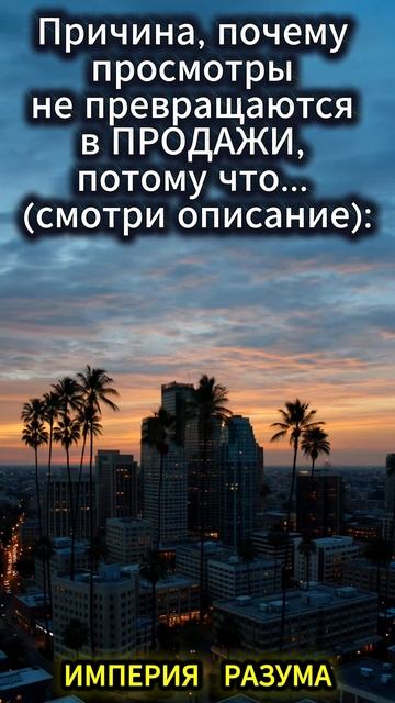 Причина, почему просмотры не превращаются в ПРОДАЖИ, потому что... (смотри описание):