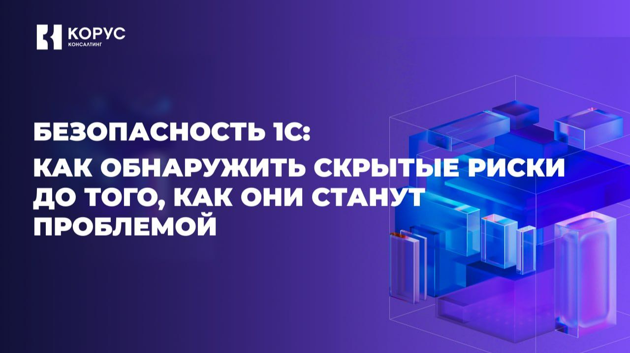 Безопасность 1С: как обнаружить скрытые риски до того, как они станут проблемой