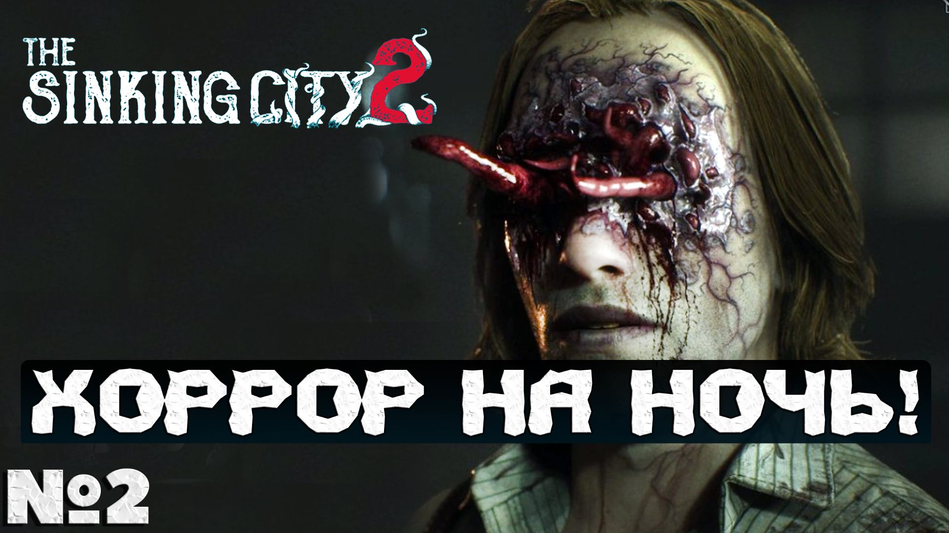 ХОРРОР НА НОЧЬ!  The Sinking City 2  - Прохождение. Часть 2. #playkingames #thesinkingcity2