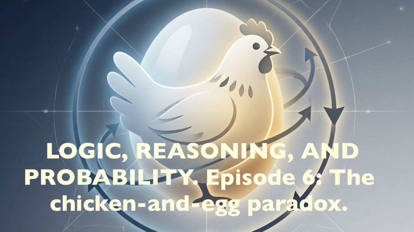 LOGIC, REASONING, AND PROBABILITY. Episode 6: The Chicken-and-egg Paradox.