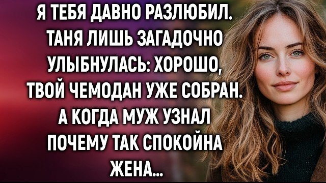 Я тебя давно разлюбил. Таня лишь загадочно улыбнулась. А когда муж узнал почему так спокойна жена…