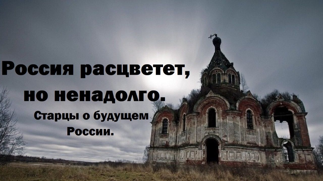 Россия расцветет, но ненадолго. Старцы о будущем России.