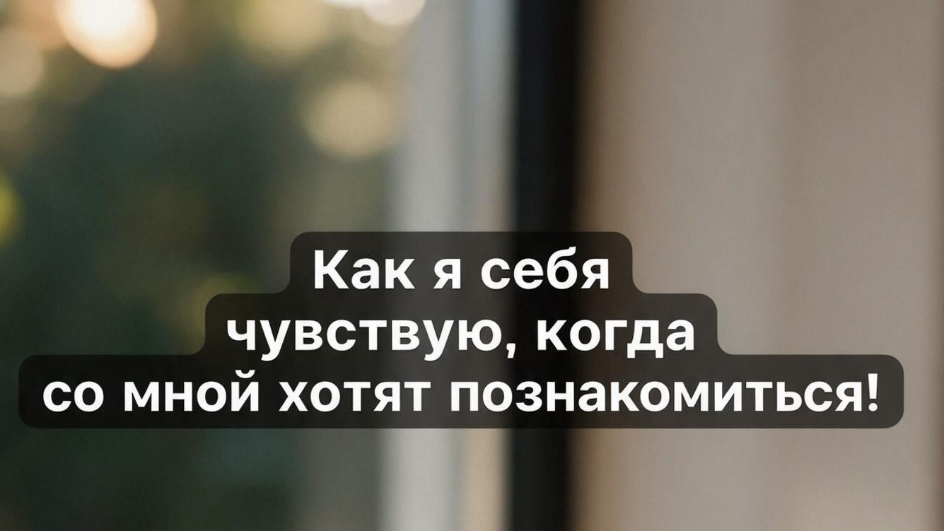 Как я себя чувствую, когда со мной хотят познакомиться!