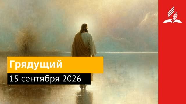 15 сентября 2026. Грядущий. Иисус - величайшее имя.