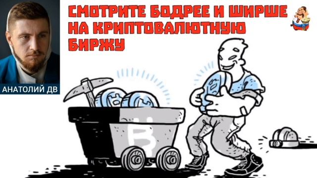 Анатолий ДВ. СМОТРИТЕ БОДРЕЕ И ШИРШЕ НА КРИПТОВАЛЮТНУЮ БИРЖУ