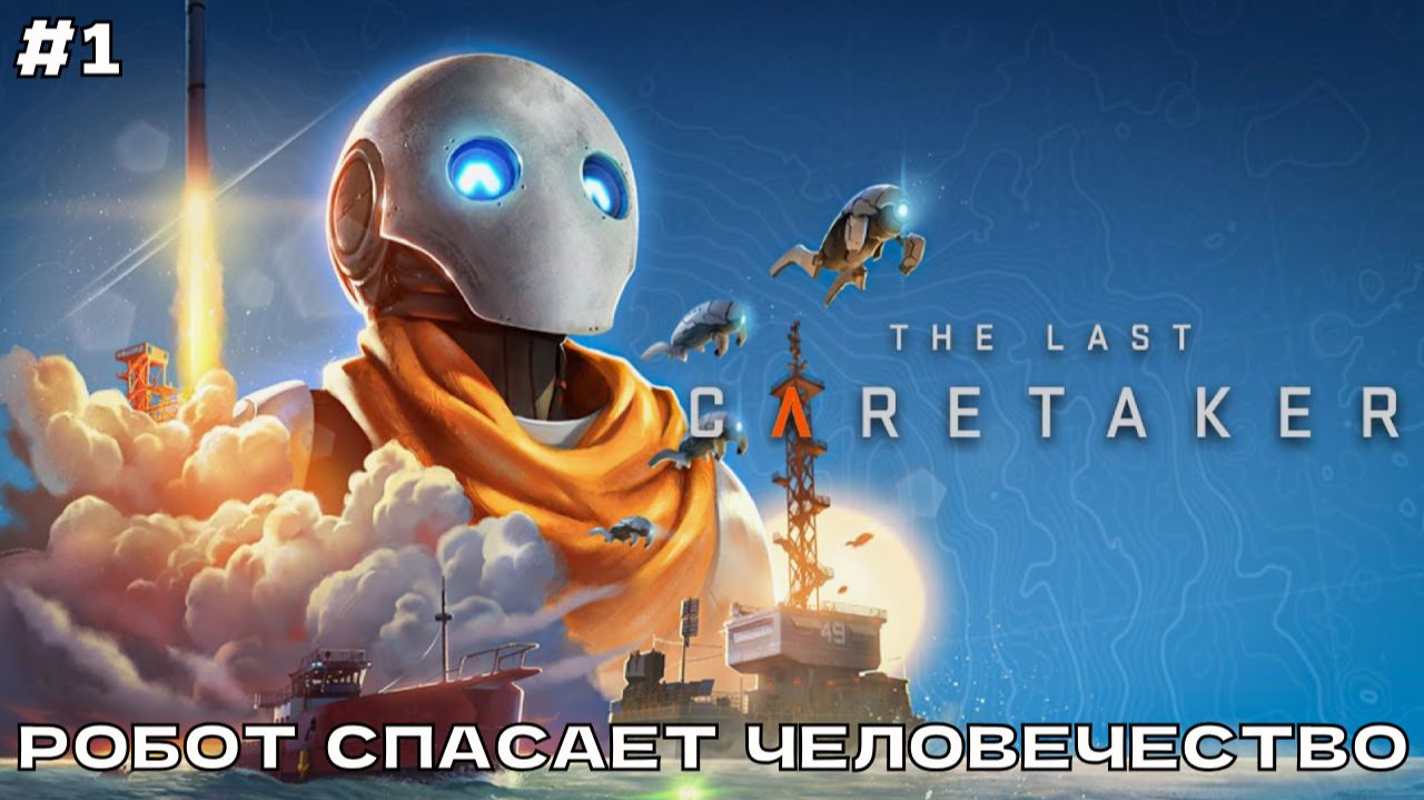 The Last Caretaker #1 Робот спасает человечество. Знакомство с игрой.