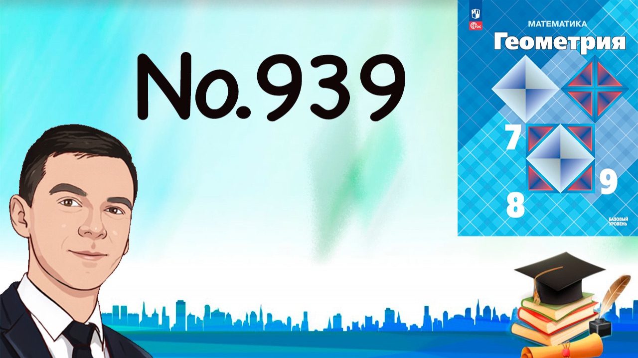 Задача 939 Атанасян Геометрия 7-9 2025