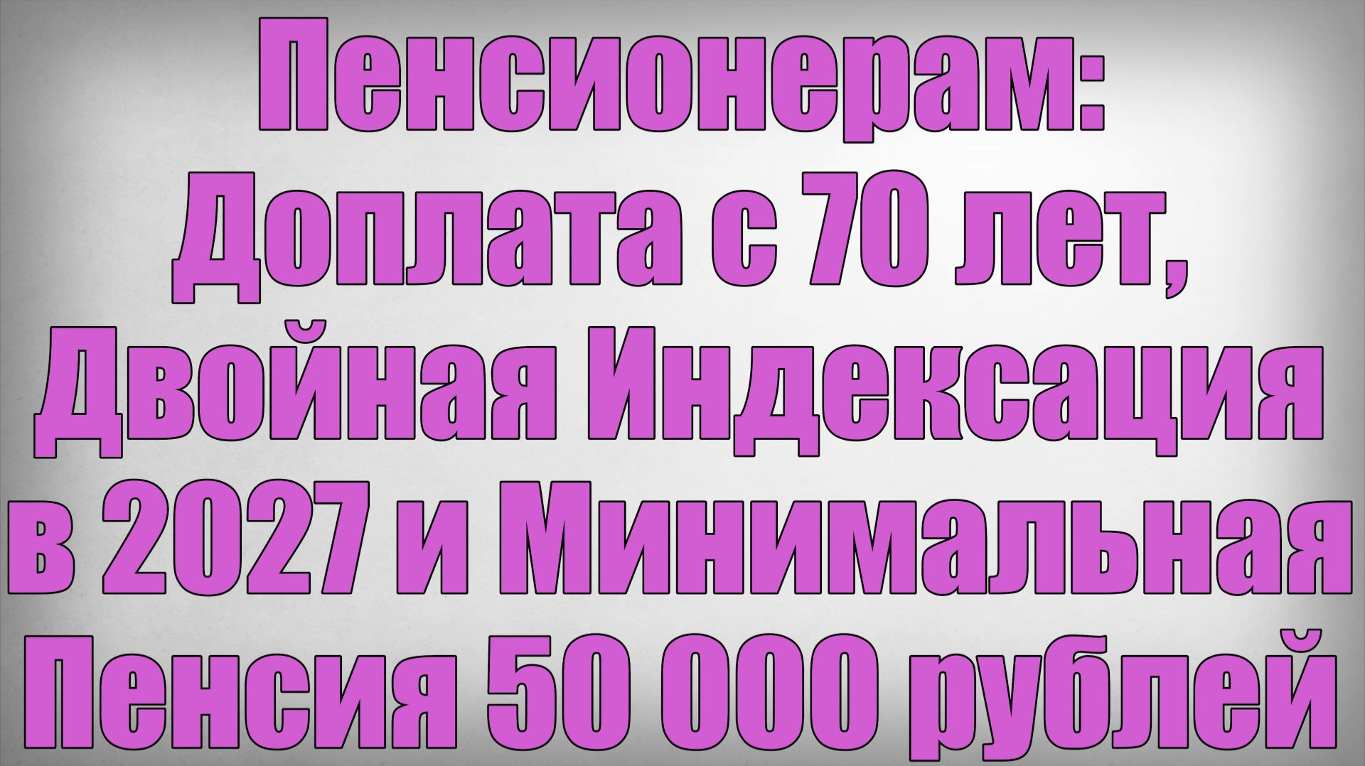 Пенсионерам Доплата с 70 лет, Двойная Индексация в 2027 и Минимальная Пенсия 50 000 рублей