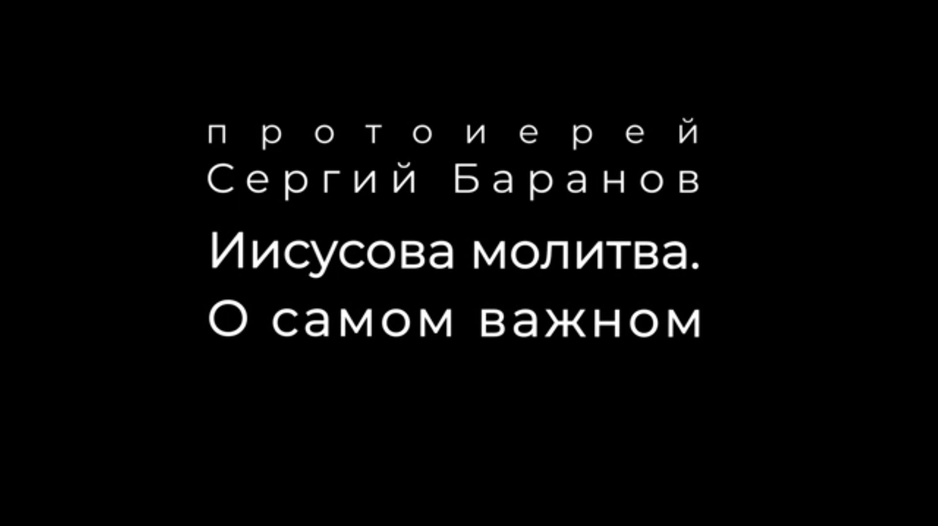 ИИСУСОВА МОЛИТВА.О САМОМ ВАЖНОМ.ПРОТ.СЕРГИЙ БАРАНОВ