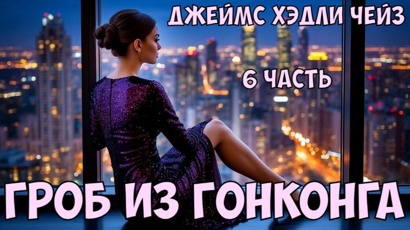 "Гроб из Гонконга". Джеймс Хэдли Чейз. 6 часть.