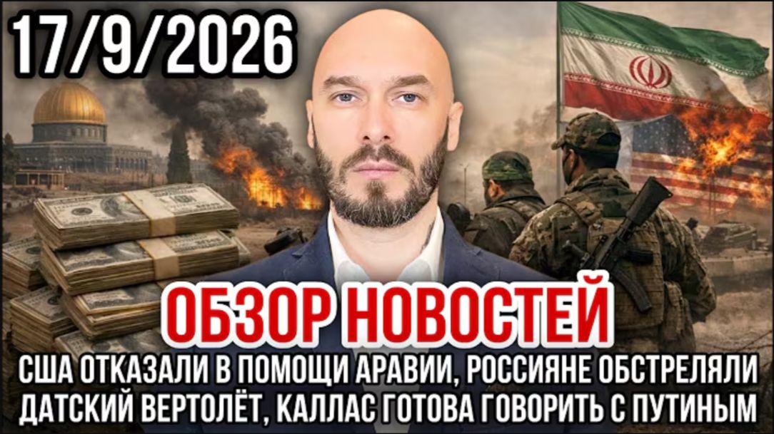 17.09.26. Обзор новостей: США отказали в помощи Аравии, россияне обстреляли датский вертолёт