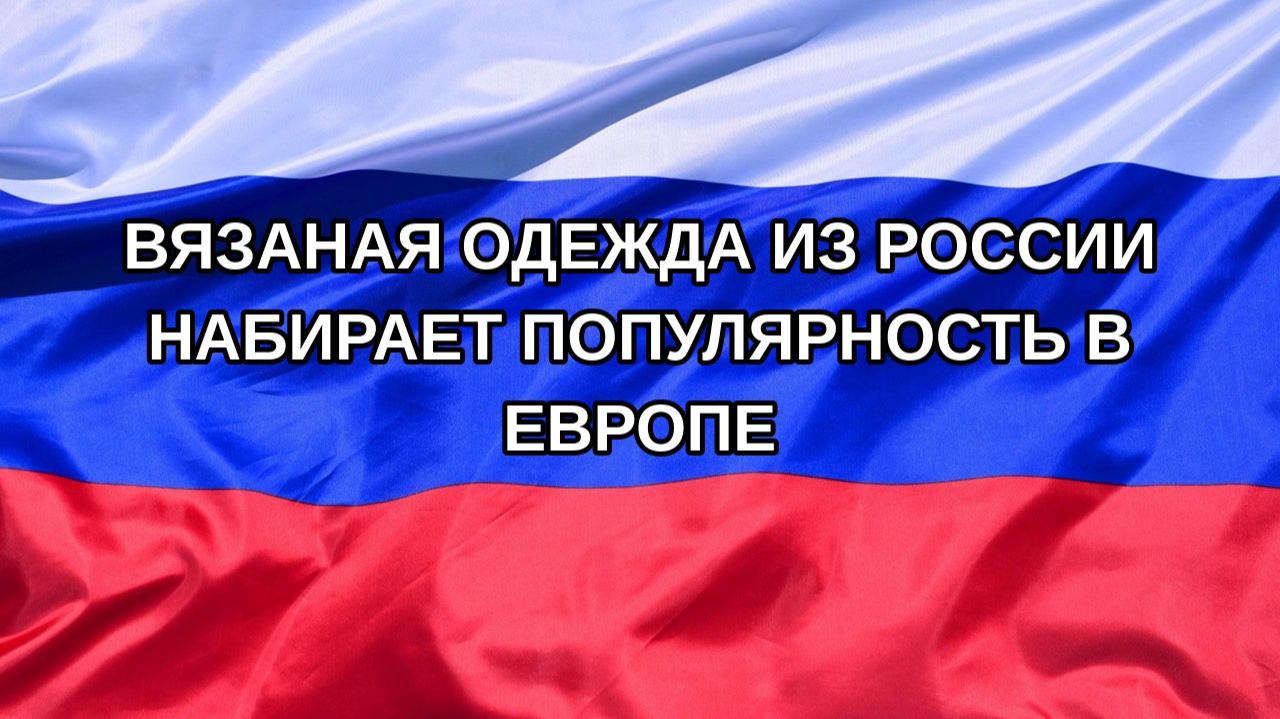 Вязаная одежда из России набирает популярность в Европе