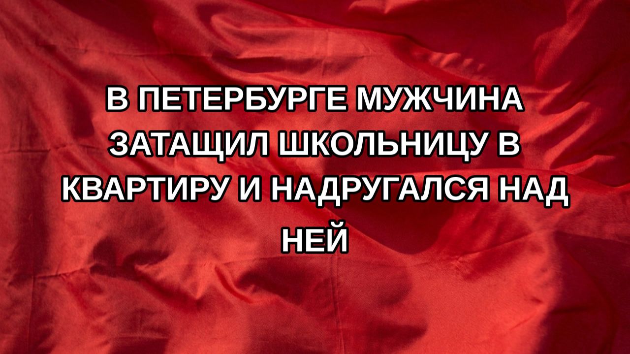 В Петербурге мужчина затащил школьницу в квартиру и надругался над ней