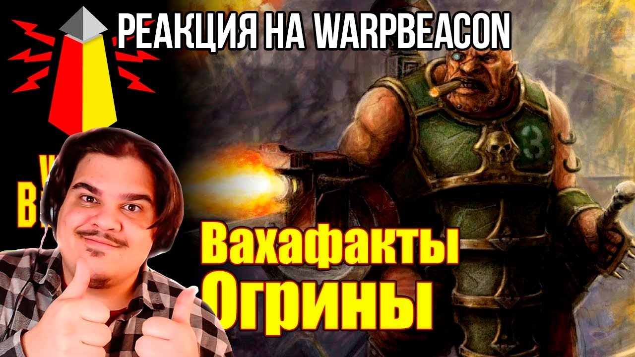 FORDMAC смотрит WarpBeacon: [16+] ВМ 180 Вахафакты 40k - Огрины