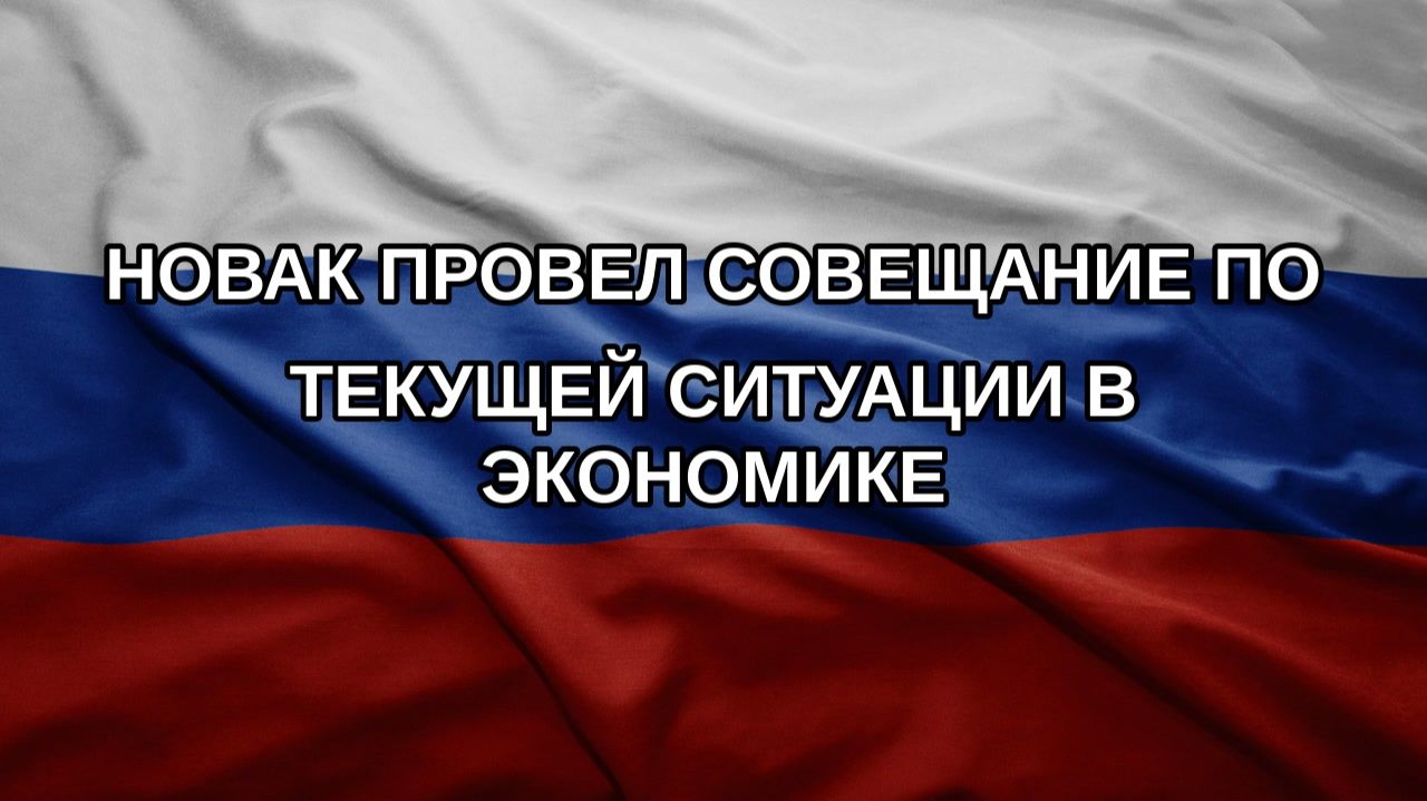 Новак провел совещание по текущей ситуации в экономике