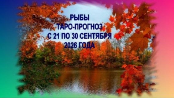 РЫБЫ ТАРО-ПРОГНОЗ С 21 ПО 30 СЕНТЯБРЯ 2026 ГОДА