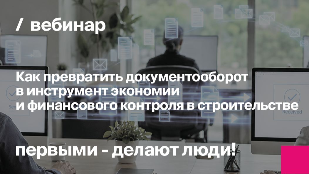 Как превратить документооборот в инструмент финансового контроля в строительстве | Запись вебинара