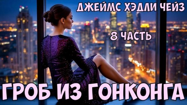 "Гроб из Гонконга". Джеймс Хэдли Чейз. 8 часть.