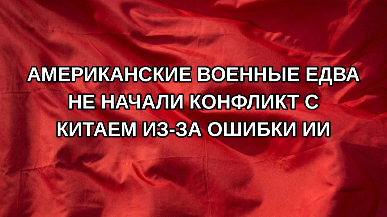 Американские военные едва не начали конфликт с Китаем из-за ошибки ИИ