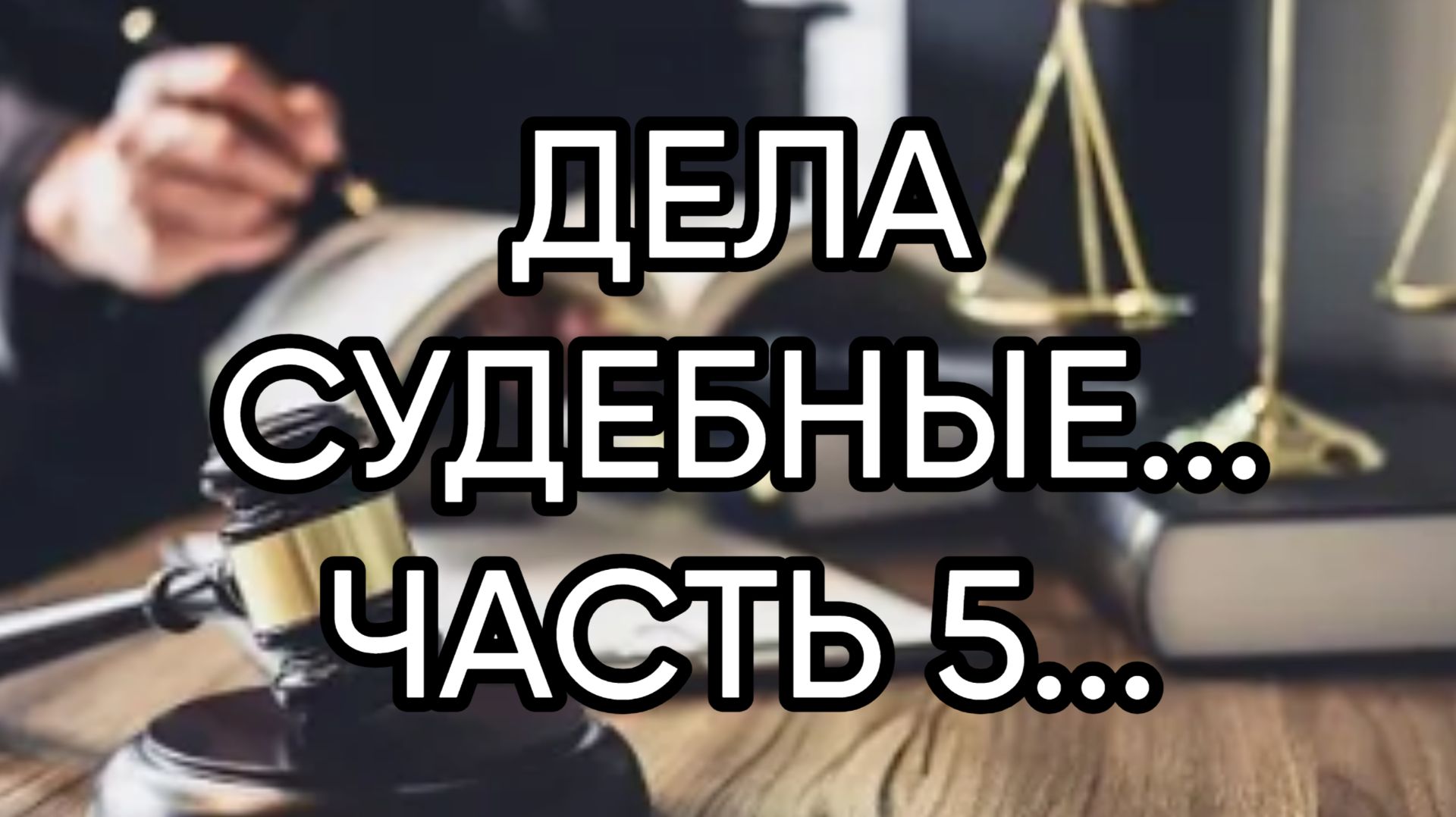 ДЕЛА СУДЕБНЫЕ...ЧАСТЬ 5..