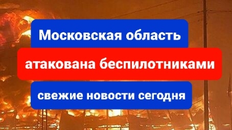 Беспилотники атаковали Москву и Московскую область сегодня, свежие новости