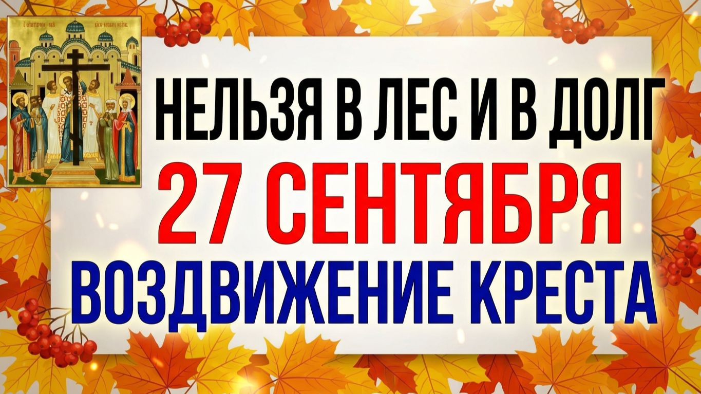 27 сентября. Воздвижение. Кто постится, тому семь грехов простится. Традиции и народные приметы