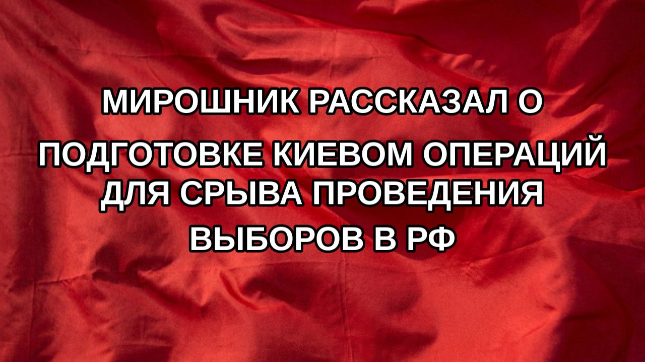 Мирошник рассказал о подготовке Киевом операций для срыва проведения выборов в РФ