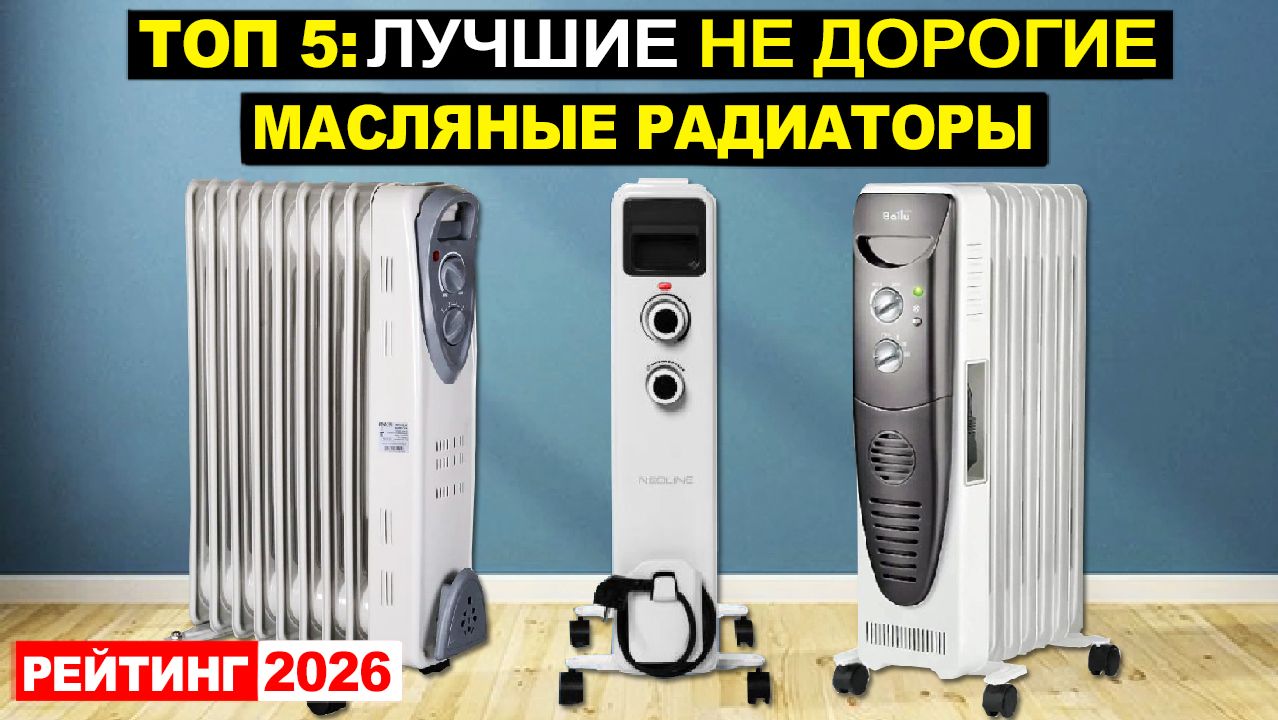 Топ 5: Лучшие недорогие масляные радиаторы 2026 по соотношению Цена-Качество. Плюсы и минусы
