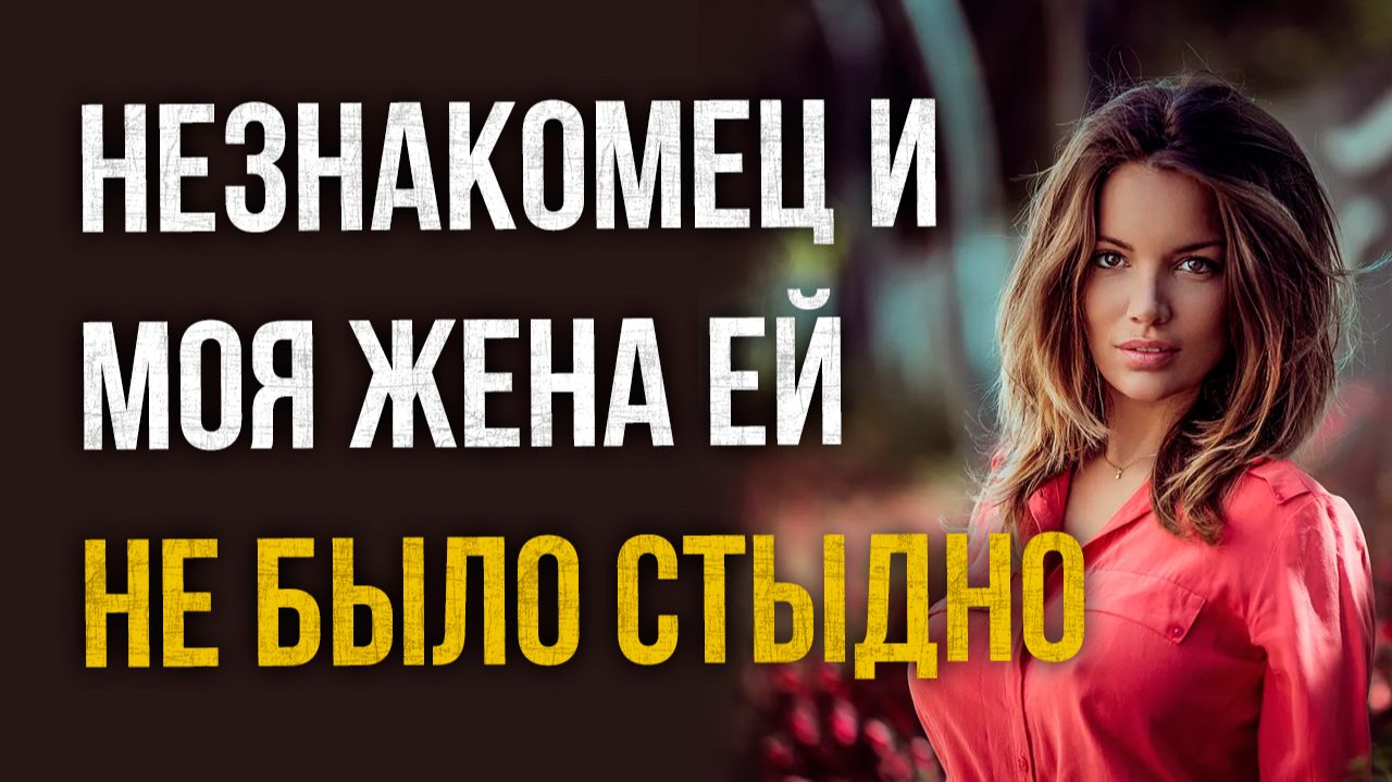 Истории измен - Незнакомей и моя жена ей даже не было стыдно