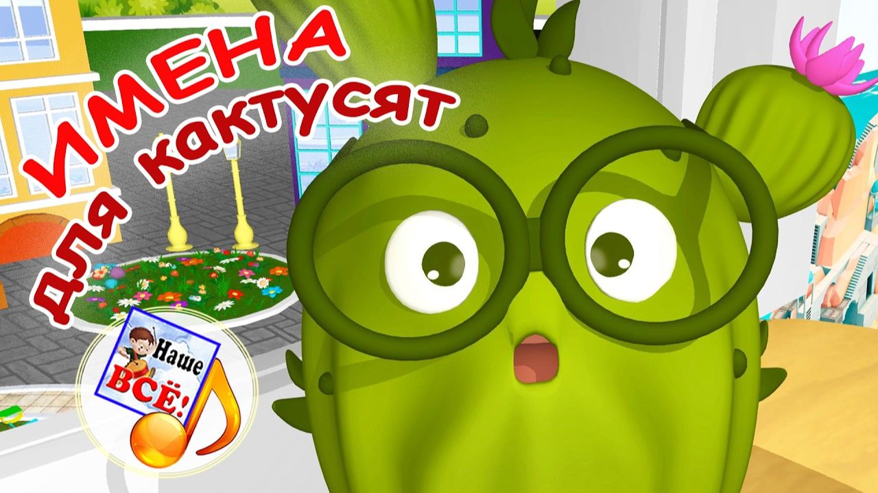 ИМЕНА ДЛЯ КАКТУСЯТ 🌵 Мульт-песенка 🎵. Наше всё!