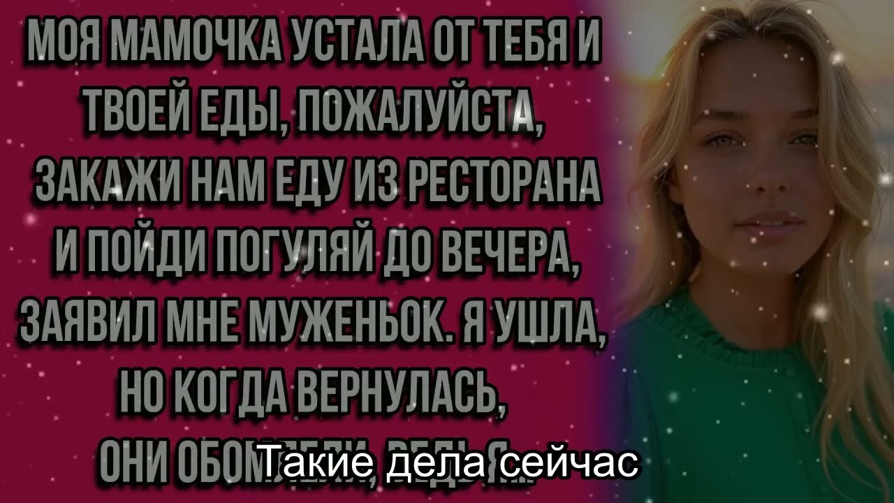 Моя мамочка устала от тебя и твоей еды, пожалуйста, закажи нам еду из ресторана и пойди погуляй до..