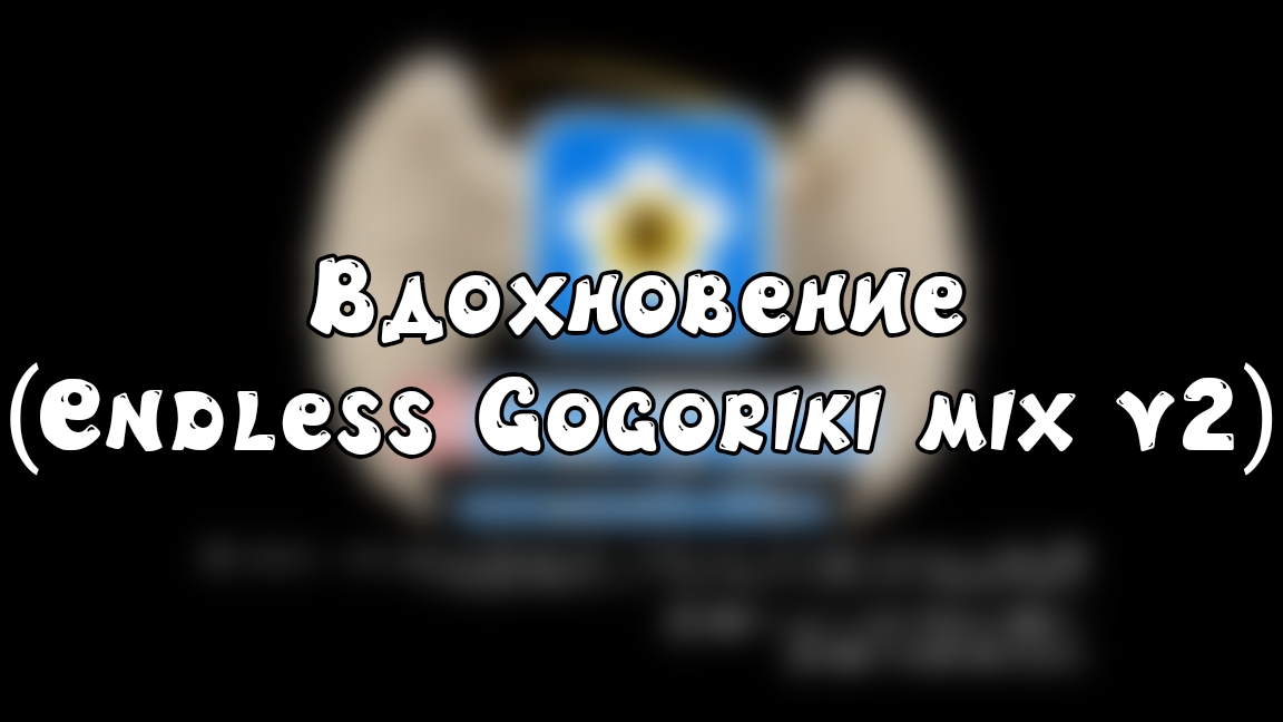Вдохновение (Endless Gogoriki Mix V2)