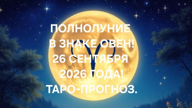 ПОЛНОЛУНИЕ В ЗНАКЕ ОВЕН 26 СЕНТЯБРЯ 2026 ГОДА! ТАРО-ПРОГНОЗ ДЛЯ ВСЕХ ЗНАКОВ ЗОДИАКА! 🍁🍂✨️
