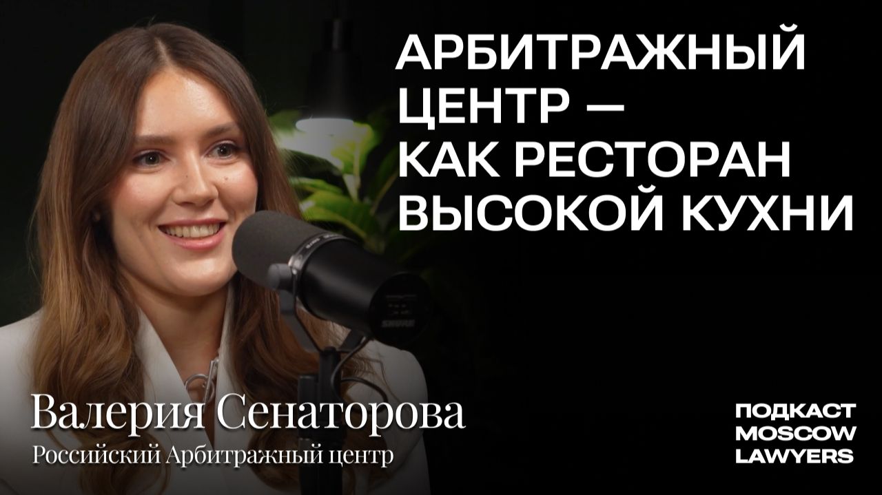 Подкаст Moscow Lawyers с Валерией Сенаторовой (РАЦ) о современных трендах арбитража