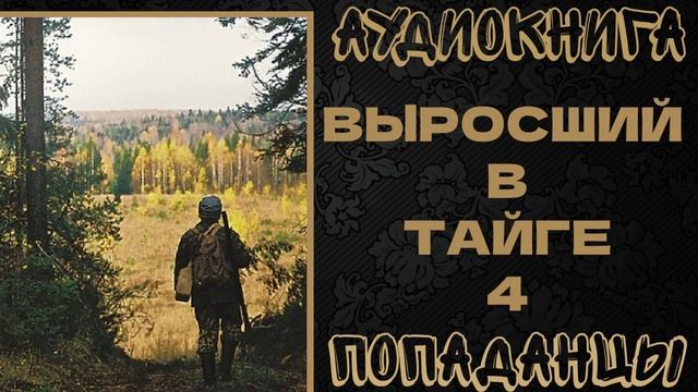 АУДИОКНИГА ПОПАДАНЦЫ: ВЫРОСШИЙ В ТАЙГЕ. КНИГА 4