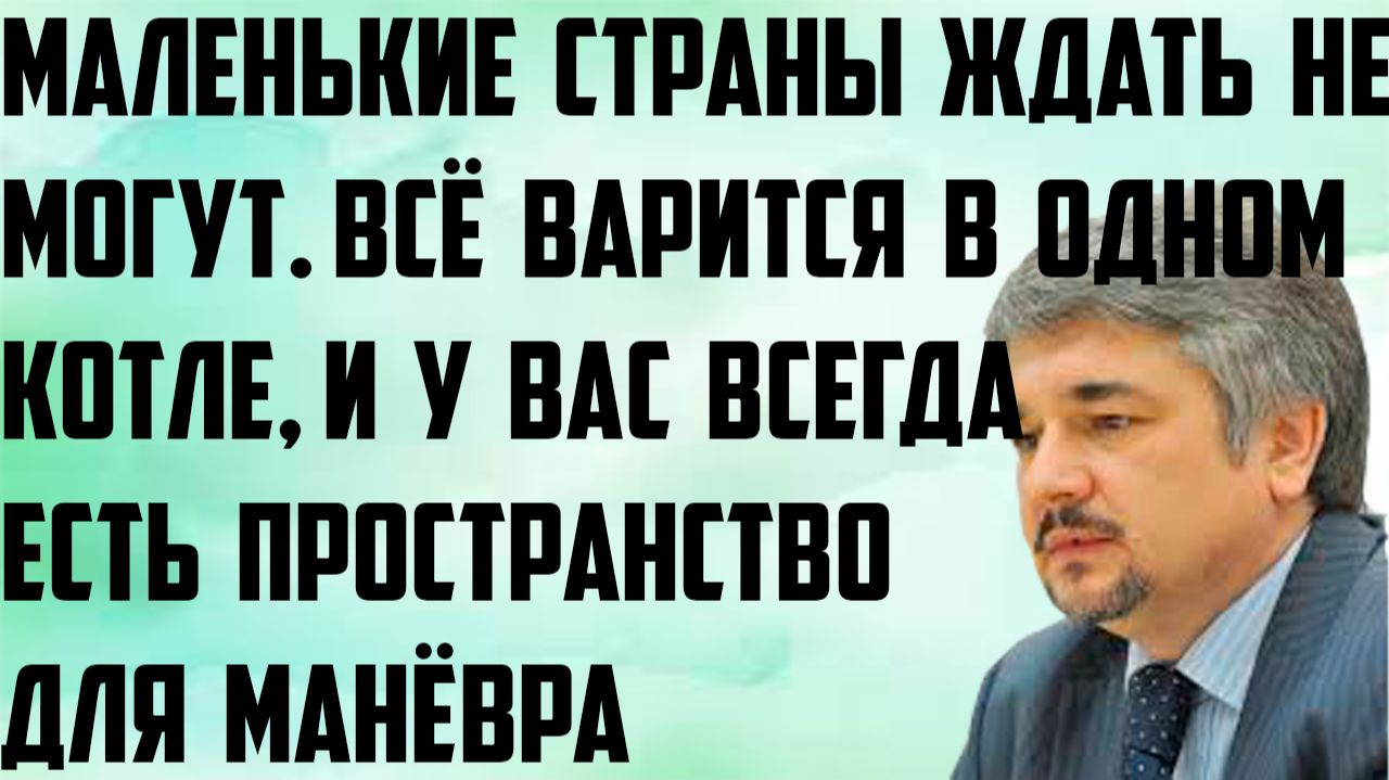 Ищенко: Маленькие страны ждать не могут. Всё варится в одном котле, есть пространство для манёвра.