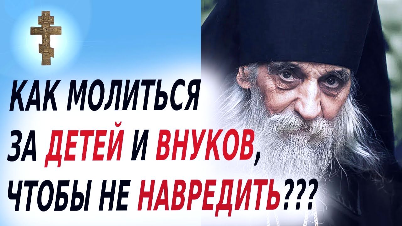 КАК МОЛИТЬСЯ ЗА ДЕТЕЙ И ВНУКОВ ЧТОБЫ НЕ НАВРЕДИТЬ