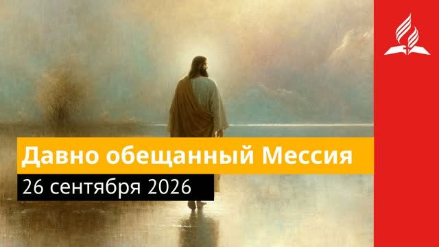 26 сентября 2026. Давно обещанный Мессия. Иисус - величайшее имя.