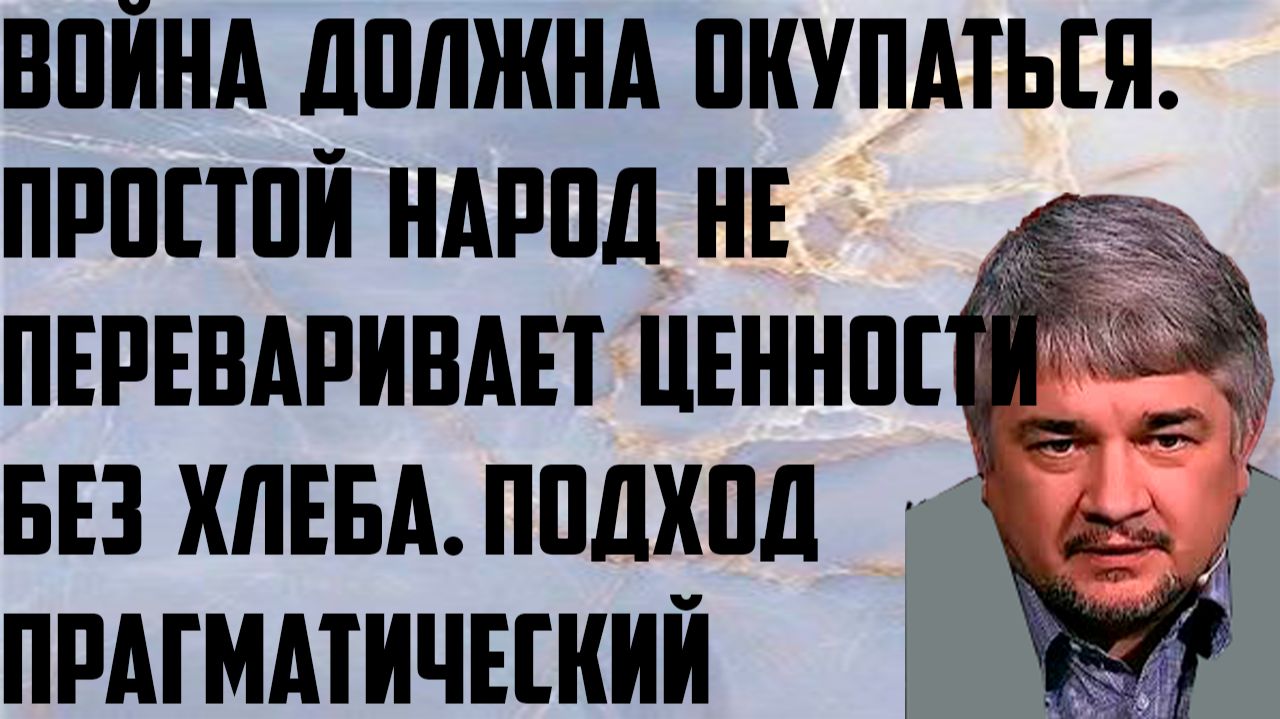 Ищенко: Война должна окупаться. Простой народ не переваривает ценности без хлеба.Прагматичный подход