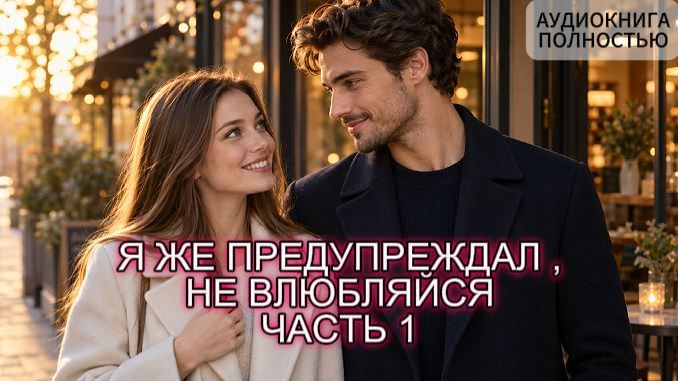 Я ЖЕ ПРЕДУПРЕЖДАЛ,НЕ ВЛЮБЛЯЙСЯ | ЧАСТЬ 1 | ЛЮБОВНЫЙ РОМАН | АУДИОКНИГА ПОЛНОСТЬЮ