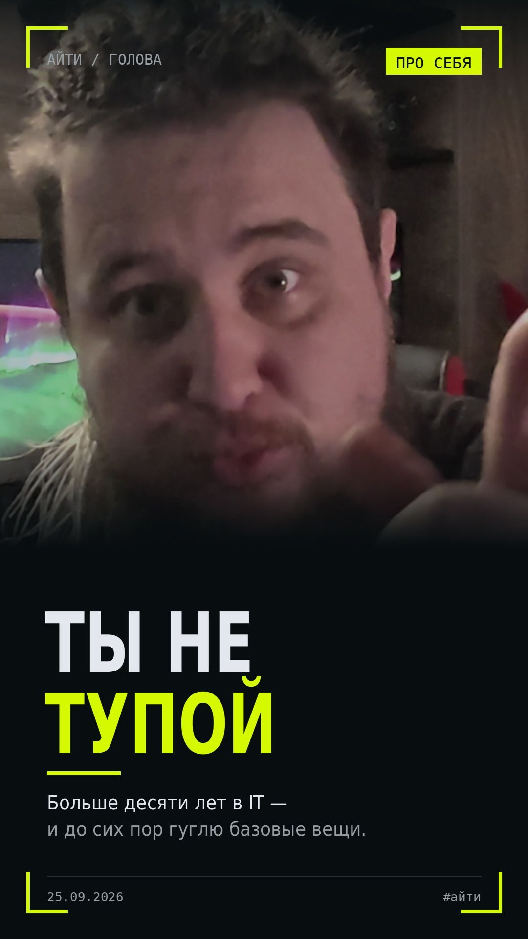 Ты не тупой, если гуглишь базовые вещи. Я 10 лет в IT и тоже гуглю