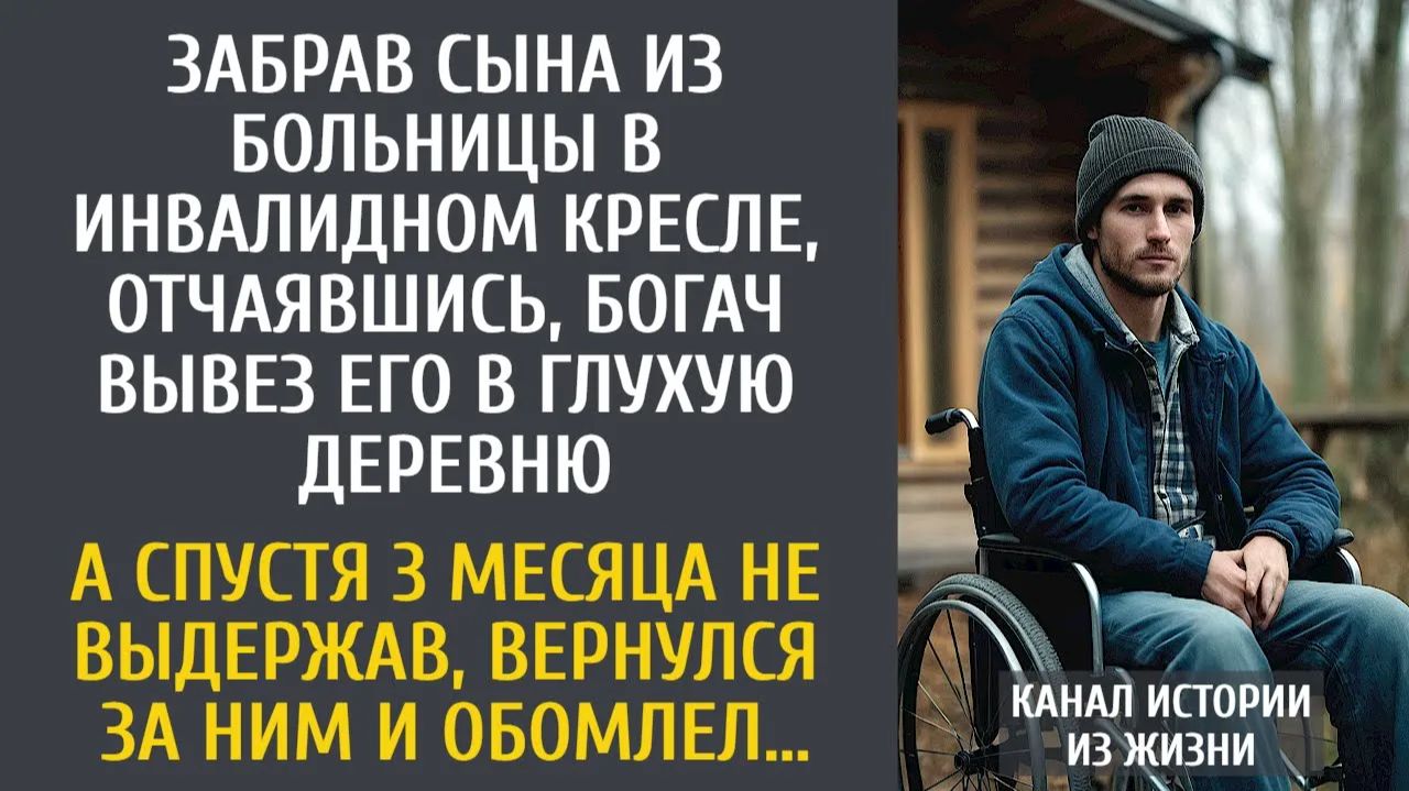 Истории из жизни: Забрав сына из больницы в инвалидном кресле, отчаявшись, богач вывез его в глушь…
