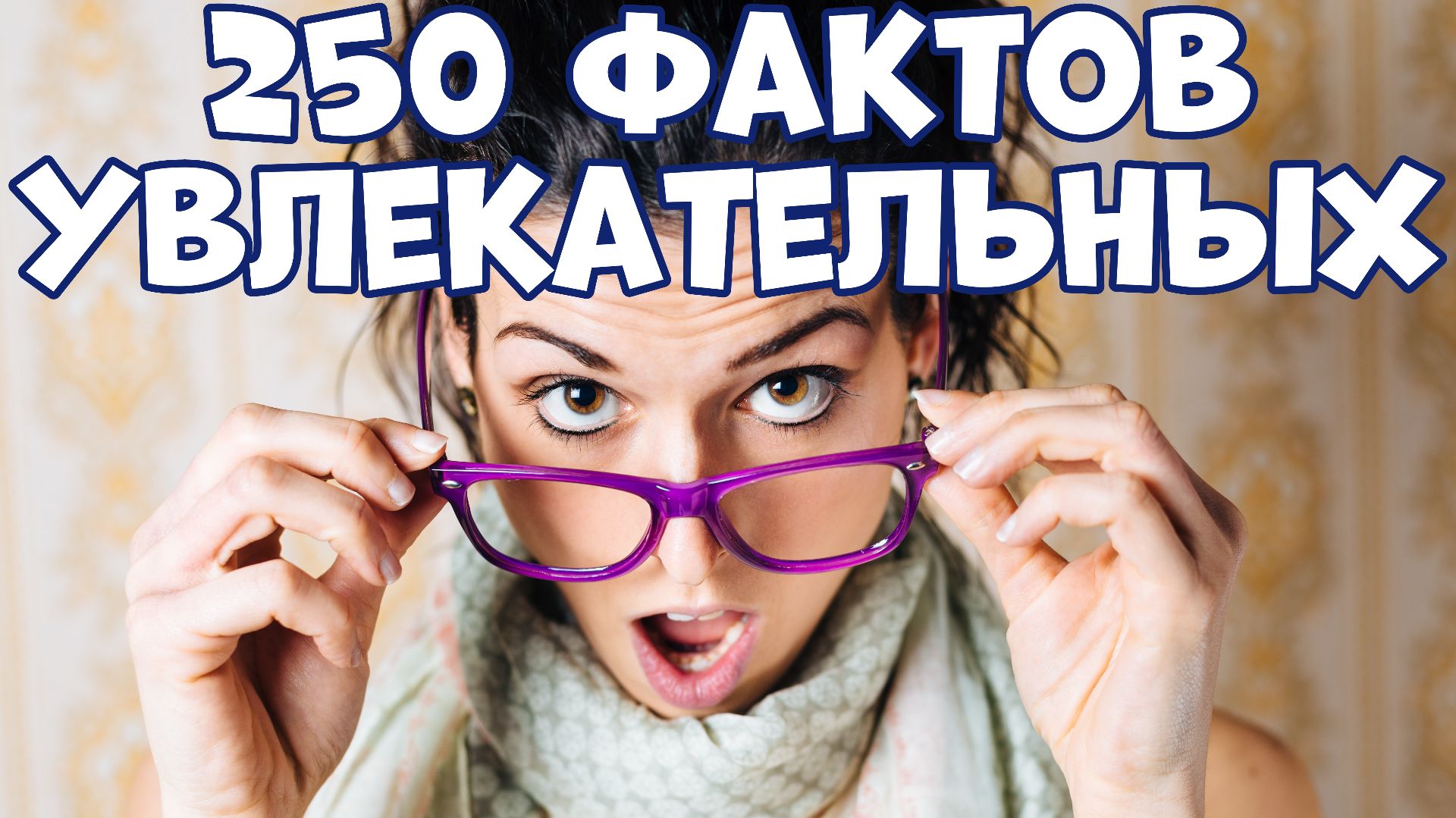 250 УВЛЕКАТЕЛЬНЫХ ФАКТОВ, КОТОРЫЕ ВЫ МОЖЕТЕ НЕ ЗНАТЬ
