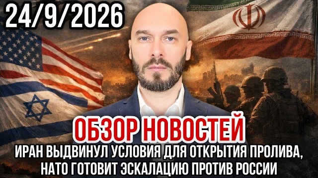 ОБЗОР НОВОСТЕЙ 24/9/26 ИРАН ВЫДВИНУЛ УСЛОВИЯ ДЛЯ ОТКРЫТИЯ ПРОЛИВА, НАТО ГОТОВИТ ЭСКАЛАЦИЮ ПРОТИВ РФ