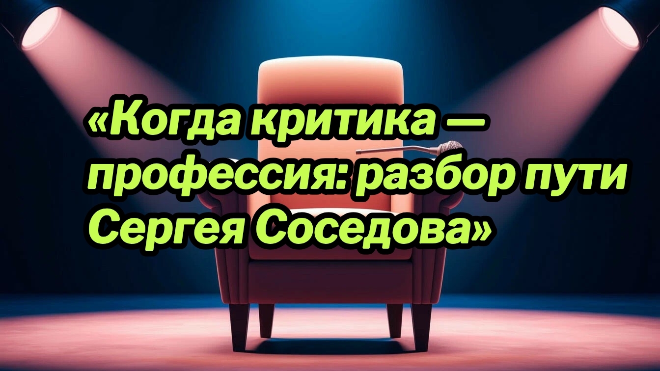 24-09-2026«Когда критика — профессия: разбор пути Сергея Соседова»