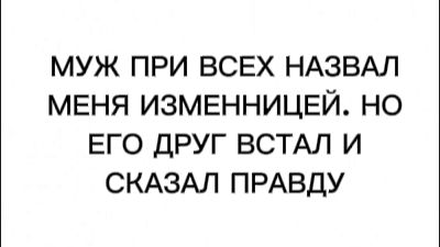 МУЖ ПРИ ВСЕХ НАЗВАЛ МЕНЯ ИЗМЕННИЦЕЙ. НО ЕГО ДРУГ ВСТАЛ И СКАЗАЛ ПРАВДУ