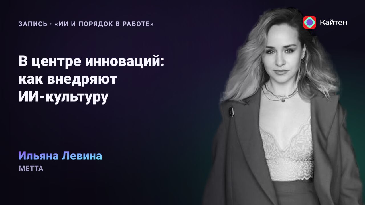 Конференция Kaiten. Ильяна Левина: «В центре инноваций: как мы внедряем ИИ-культуру»