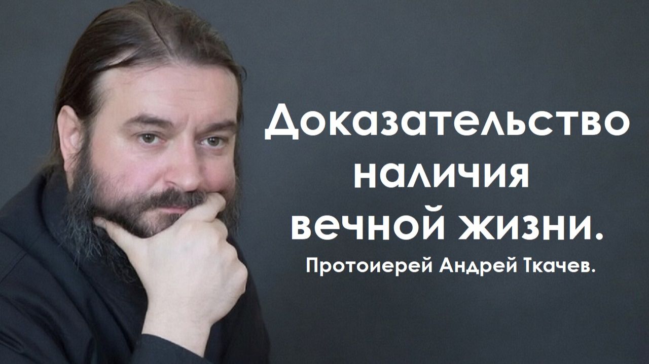 Доказательство наличия вечной жизни. Протоиерей Андрей Ткачев.